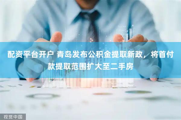 配资平台开户 青岛发布公积金提取新政，将首付款提取范围扩大至二手房