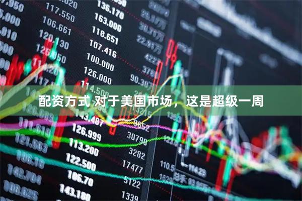 配资方式 对于美国市场，这是超级一周