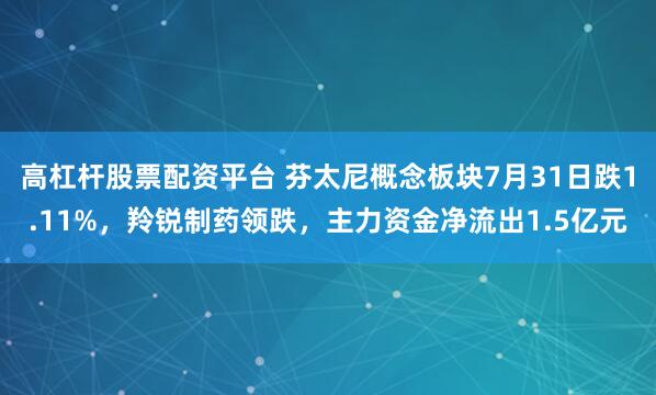 高杠杆股票配资平台 芬太尼概念板块7月31日跌1.11%，羚锐制药领跌，主力资金净流出1.5亿元