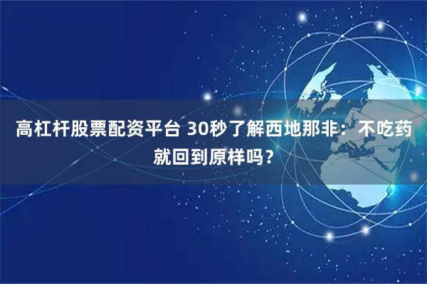 高杠杆股票配资平台 30秒了解西地那非：不吃药就回到原样吗？