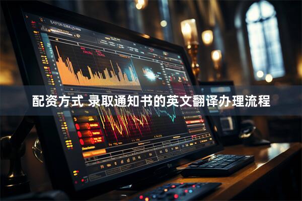 配资方式 录取通知书的英文翻译办理流程